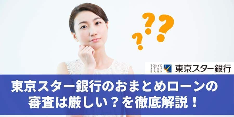 東京スター銀行のおまとめローンの審査は厳しい？を徹底解説